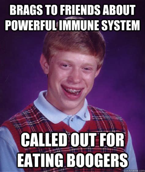 Brags to friends about powerful immune system Called out for eating boogers - Bad Luck Brian ...