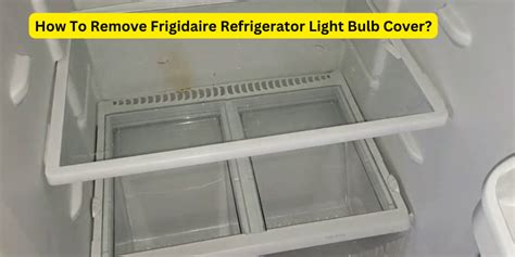 How To Remove Frigidaire Refrigerator Light Bulb Cover?