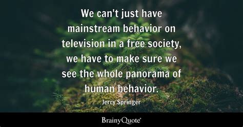 Jerry Springer - We can't just have mainstream behavior on...