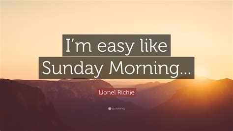 Lionel Richie Quote: “I’m easy like Sunday Morning...”