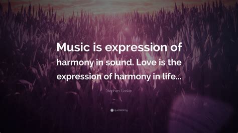 Stephen Gaskin Quote: “Music is expression of harmony in sound. Love is ...