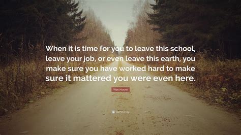 Wes Moore Quote: “When it is time for you to leave this school, leave your job, or even leave ...