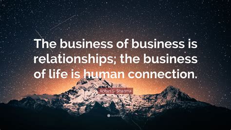 Robin S. Sharma Quote: “The business of business is relationships; the ...