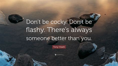 Tony Hsieh Quote: “Don’t be cocky. Don’t be flashy. There’s always someone better than you.”