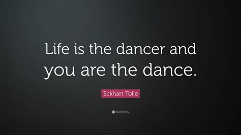 Eckhart Tolle Quote: “Life is the dancer and you are the dance.” (20 ...