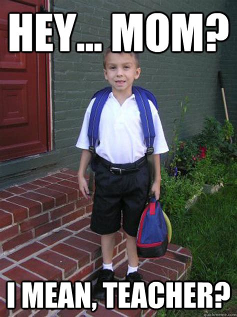 HEY... MOM? I MEAN, TEACHER? - Elementary School Freshman - quickmeme