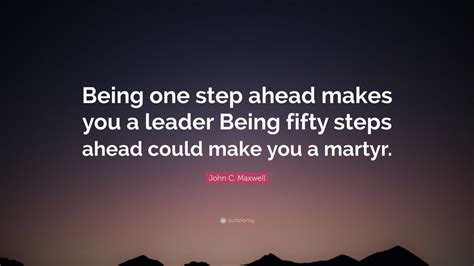 John C. Maxwell Quote: “Being one step ahead makes you a leader Being ...