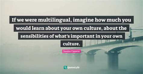 If we were multilingual, imagine how much you would learn about your o... Quote by Sandra ...