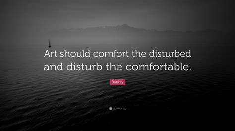 Banksy Quote: “Art should comfort the disturbed and disturb the comfortable.”