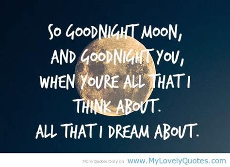 So goodnight moon, and goodnight you, when you're all that I think ...