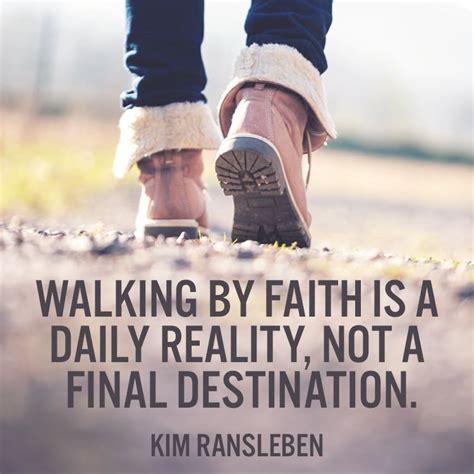 Walking by faith is a daily reality, not a final destination. – Kim ...