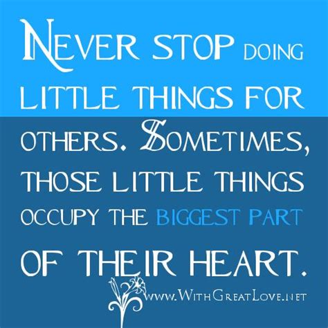 Never stop doing little things for others. Sometimes, those little things occupy the biggest ...