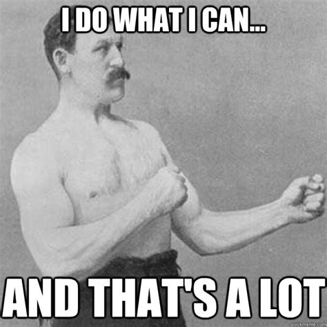 I do what i can... and that's a lot - overly manly man - quickmeme