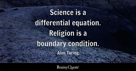 Science is a differential equation. Religion is a boundary condition. - Alan Turing - BrainyQuote