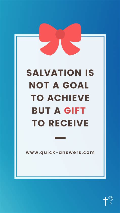 Salvation is not a goal to achieve it is a gift to receive. - Quick Answers