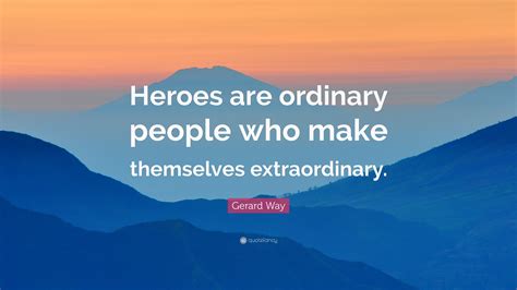 Gerard Way Quote: “Heroes are ordinary people who make themselves extraordinary.”