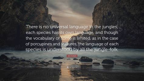 Jim Corbett Quote: “There is no universal language in the jungles; each ...