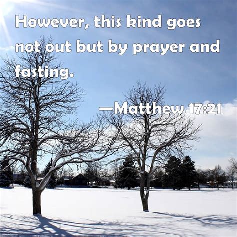 Matthew 17:21 However, this kind goes not out but by prayer and fasting.