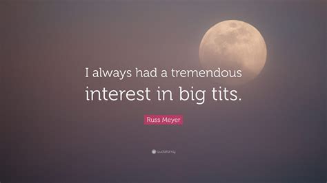 Russ Meyer Quote: “I always had a tremendous interest in big tits.”