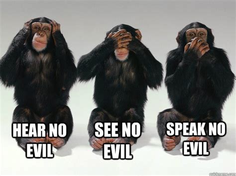 HEAR NO EVIL SEE NO EVIL SPEAK NO EVIL - The original Advice Animals. - quickmeme