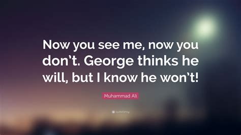 Muhammad Ali Quote: “Now you see me, now you don’t. George thinks he will, but I know he won’t!”