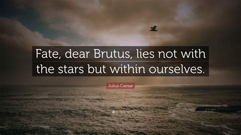 Julius Caesar Quote: “Fate, dear Brutus, lies not with the stars but within ourselves.” (12 ...