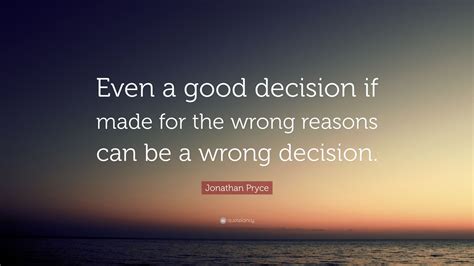 Jonathan Pryce Quote: “Even a good decision if made for the wrong ...