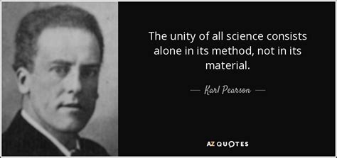 Karl Pearson quote: The unity of all science consists alone in its method...