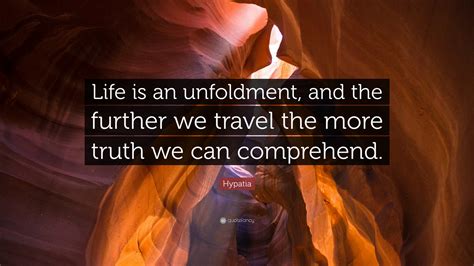 Hypatia Quote: “Life is an unfoldment, and the further we travel the ...