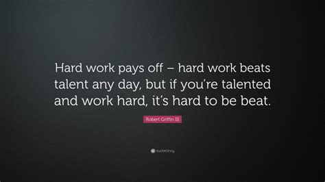 Robert Griffin III Quote: “Hard work pays off – hard work beats talent any day, but if you’re ...