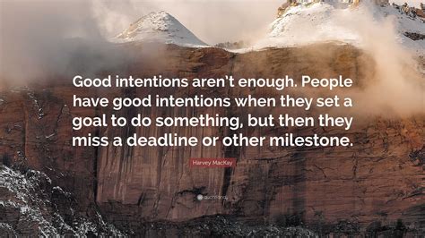 Harvey MacKay Quote: “Good intentions aren’t enough. People have good intentions when they set a ...