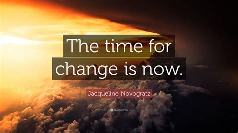 Jacqueline Novogratz Quote: “The time for change is now.”