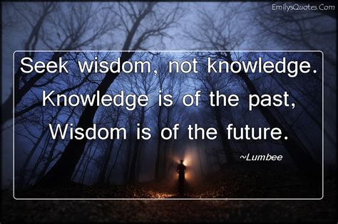 Seek wisdom, not knowledge. Knowledge is of the past, Wisdom is of the future | Popular ...