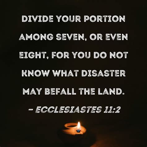 Ecclesiastes 11:2 Divide your portion among seven, or even eight, for ...