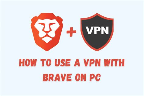 How to Use a VPN with Brave Browser on PC [Properly]