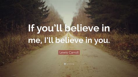 Lewis Carroll Quote: “If you’ll believe in me, I’ll believe in you ...