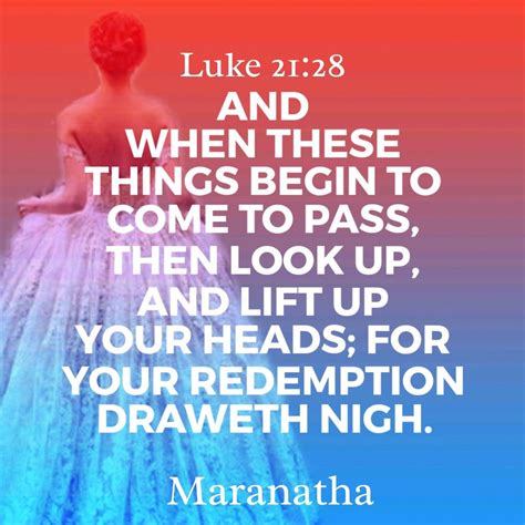 Luke 21:28 (KJV) And when these things begin to come to pass, then look up, and lift up your ...