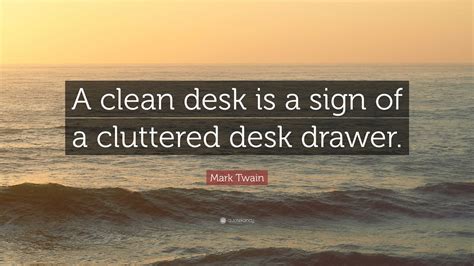 Mark Twain Quote: “A clean desk is a sign of a cluttered desk drawer.”