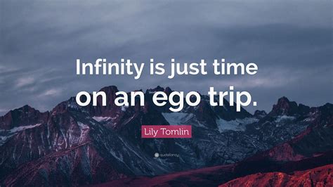 Lily Tomlin Quote: “Infinity is just time on an ego trip.”