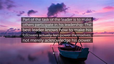 Mary Parker Follett Quote: “Part of the task of the leader is to make others participate in his ...