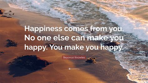 Beyoncé Knowles Quote: “Happiness comes from you. No one else can make ...