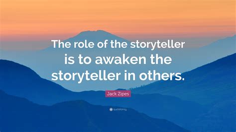 “The role of the storyteller is to awaken the storyteller in others.” — Jack Zipes