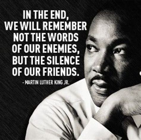 “In the end, we will remember not the words of our enemies but the ...