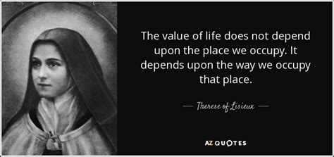 Therese of Lisieux quote: The value of life does not depend upon the ...