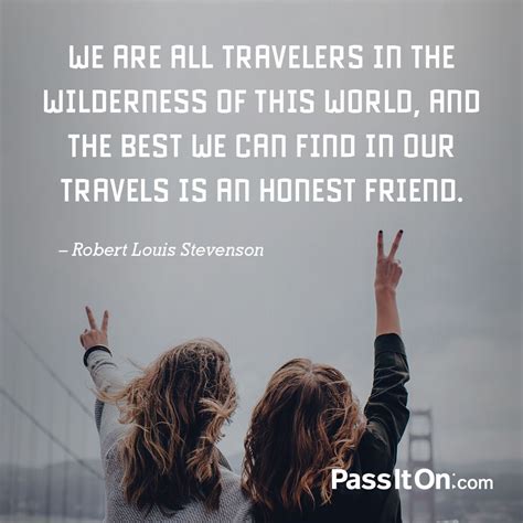 “We are all travelers in the wilderness of this world, and the best we ...