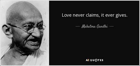 Mahatma Gandhi quote: Love never claims, it ever gives.