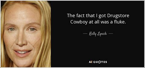 Kelly Lynch quote: The fact that I got Drugstore Cowboy at all was...