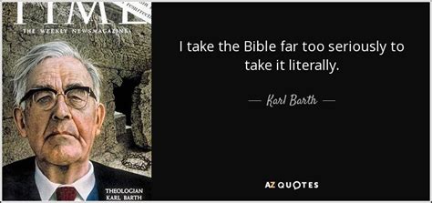 Karl Barth quote: I take the Bible far too seriously to take it...