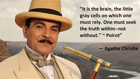 “It is the brain, the little gray cells on which one must rely. One must seek the truth within ...