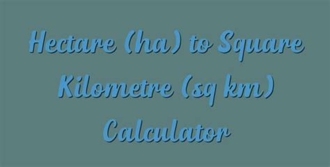 Hectare (ha) to Square Kilometre (sq km) Calculator